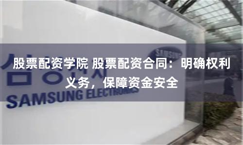 股票配资学院 股票配资合同：明确权利义务，保障资金安全