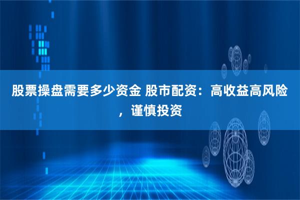股票操盘需要多少资金 股市配资：高收益高风险，谨慎投资