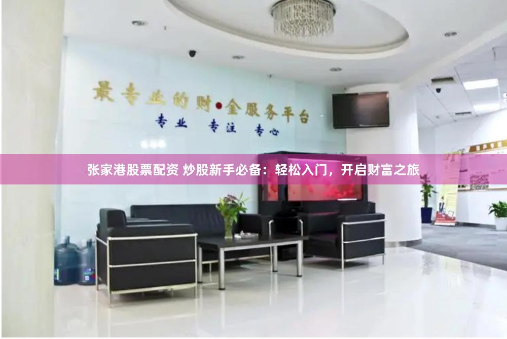 张家港股票配资 炒股新手必备：轻松入门，开启财富之旅
