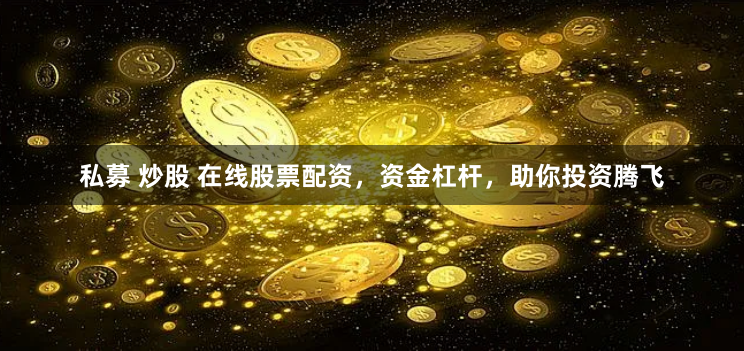 私募 炒股 在线股票配资，资金杠杆，助你投资腾飞