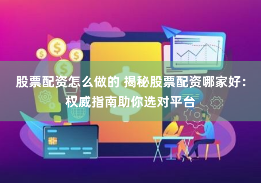 股票配资怎么做的 揭秘股票配资哪家好：权威指南助你选对平台