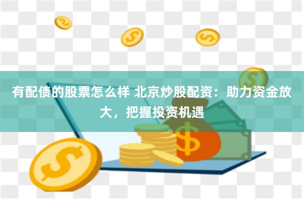 有配债的股票怎么样 北京炒股配资：助力资金放大，把握投资机遇