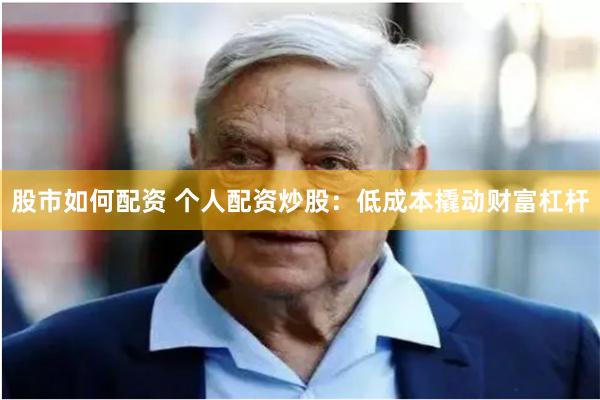 股市如何配资 个人配资炒股：低成本撬动财富杠杆