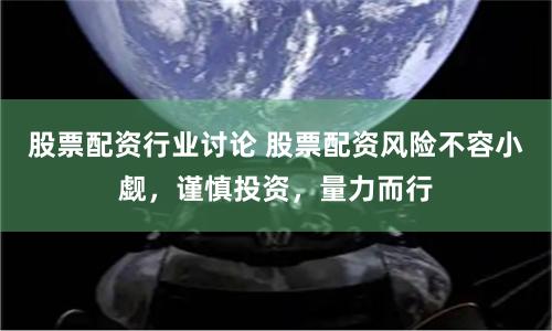 股票配资行业讨论 股票配资风险不容小觑，谨慎投资，量力而行