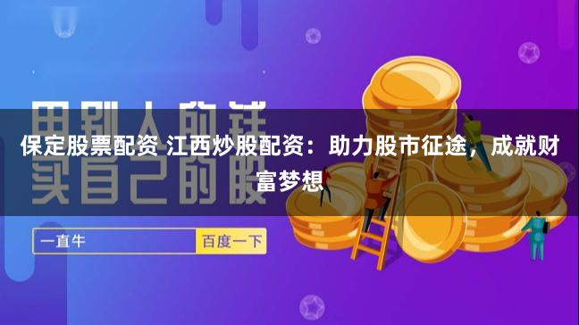 保定股票配资 江西炒股配资：助力股市征途，成就财富梦想