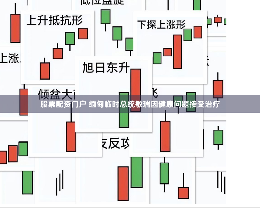股票配资门户 缅甸临时总统敏瑞因健康问题接受治疗