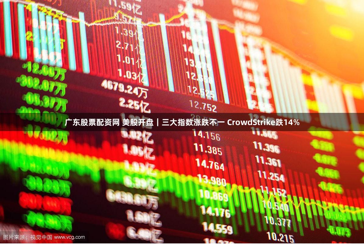 广东股票配资网 美股开盘｜三大指数涨跌不一 CrowdStrike跌14%