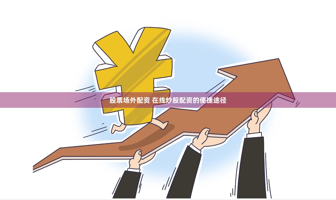 股票场外配资 在线炒股配资的便捷途径
