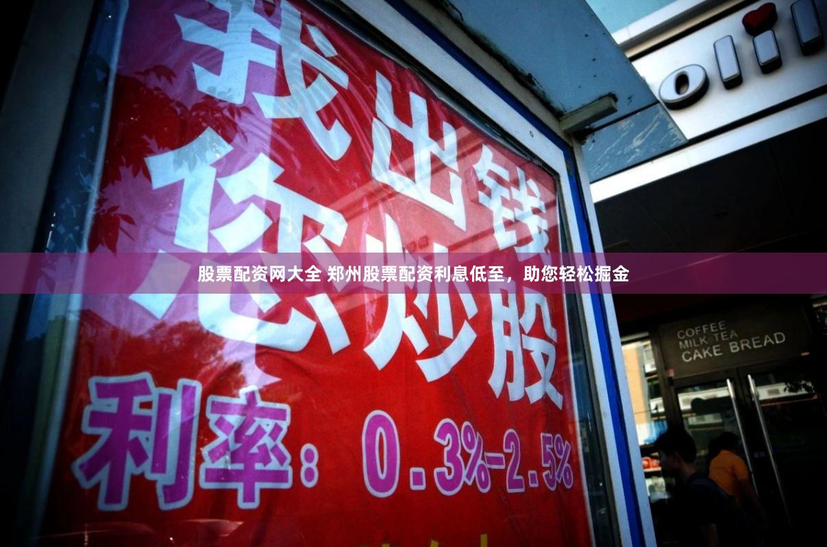 股票配资网大全 郑州股票配资利息低至，助您轻松掘金
