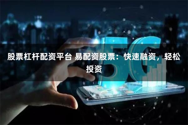 股票杠杆配资平台 易配资股票：快速融资，轻松投资