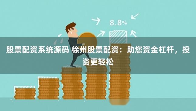 股票配资系统源码 徐州股票配资：助您资金杠杆，投资更轻松