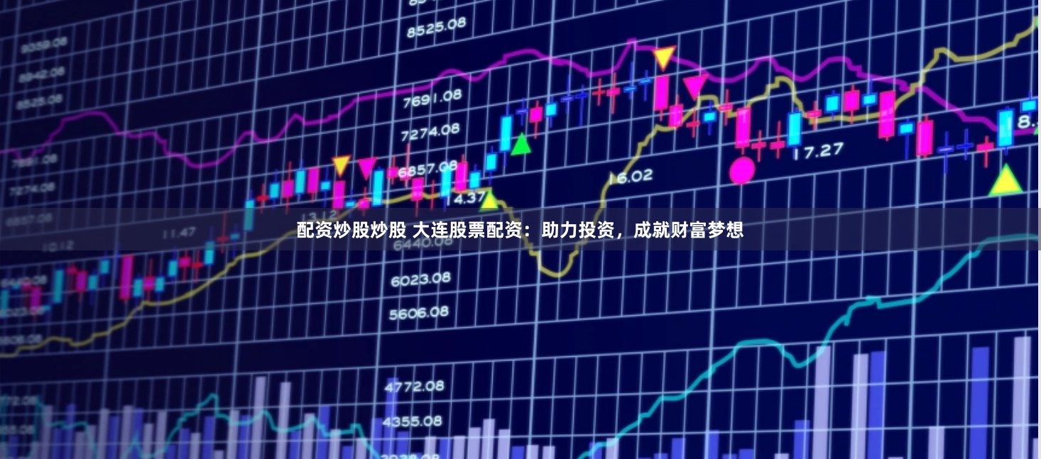 配资炒股炒股 大连股票配资：助力投资，成就财富梦想
