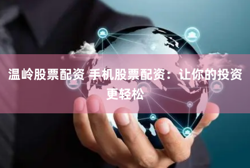 温岭股票配资 手机股票配资：让你的投资更轻松