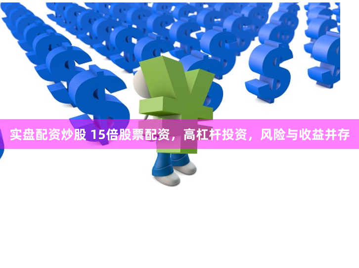 实盘配资炒股 15倍股票配资,高杠杆投资,风险与收益并存