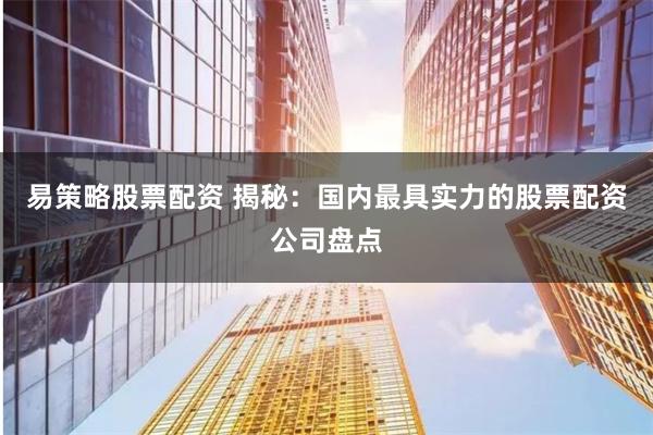 易策略股票配资 揭秘:国内最具实力的股票配资公司盘点