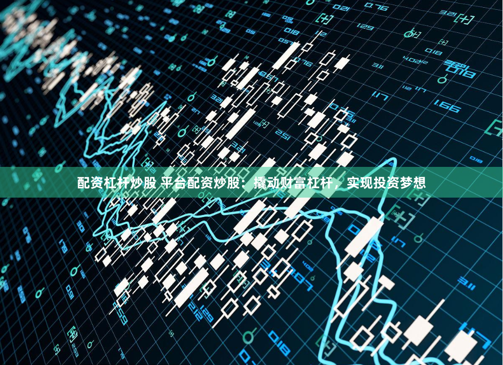 配资杠杆炒股 平台配资炒股:撬动财富杠杆,实现投资梦想