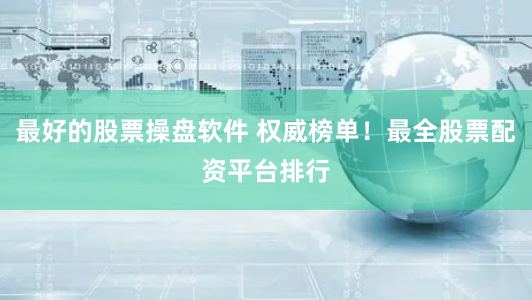 最好的股票操盘软件 权威榜单!最全股票配资平台排行