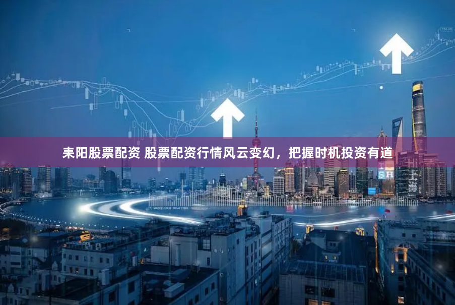 耒阳股票配资 股票配资行情风云变幻，把握时机投资有道