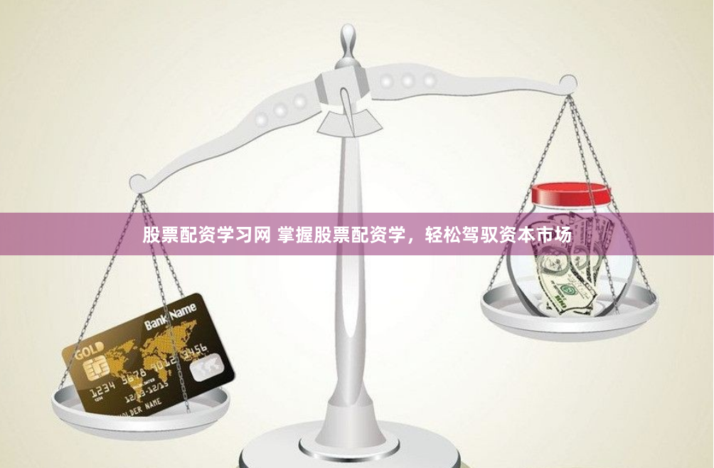 股票配资学习网 掌握股票配资学，轻松驾驭资本市场