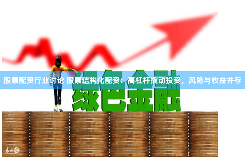 股票配资行业讨论 股票结构化配资：高杠杆撬动投资，风险与收益并存
