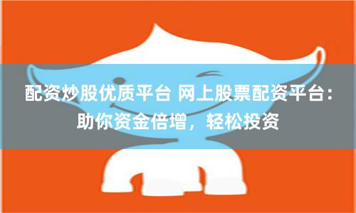 配资炒股优质平台 网上股票配资平台:助你资金倍增,轻松投资