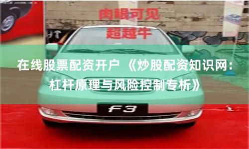 在线股票配资开户 《炒股配资知识网:杠杆原理与风险控制专析》