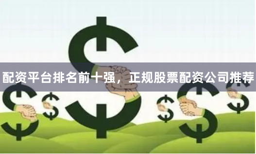 配资平台排名前十强，正规股票配资公司推荐