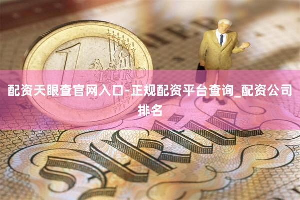 配资天眼查官网入口-正规配资平台查询_配资公司排名