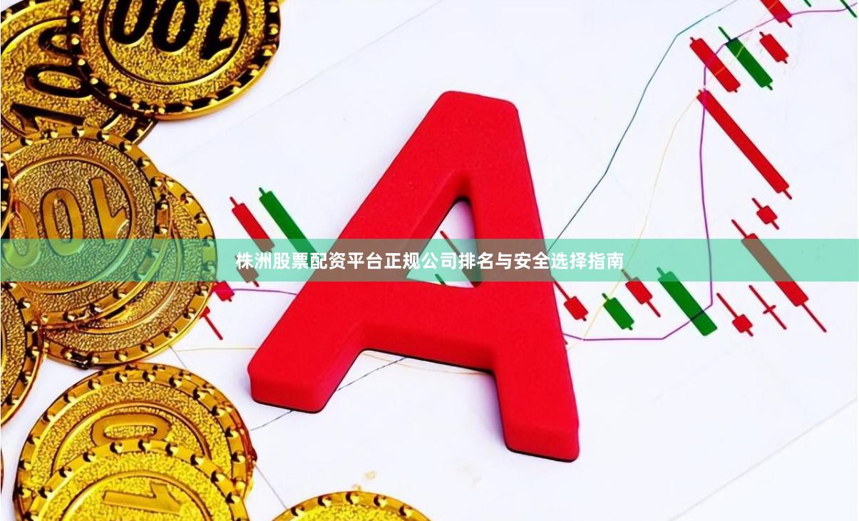 株洲股票配资平台正规公司排名与安全选择指南