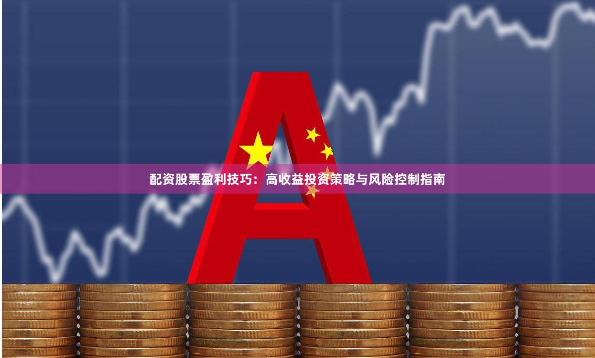 配资股票盈利技巧：高收益投资策略与风险控制指南