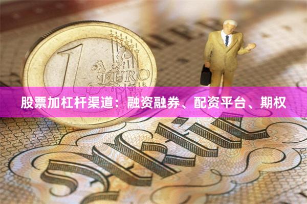 股票加杠杆渠道：融资融券、配资平台、期权