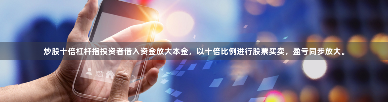炒股十倍杠杆指投资者借入资金放大本金，以十倍比例进行股票买卖，盈亏同步放大。