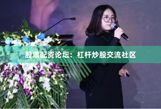 股票配资论坛：杠杆炒股交流社区