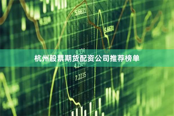 杭州股票期货配资公司推荐榜单