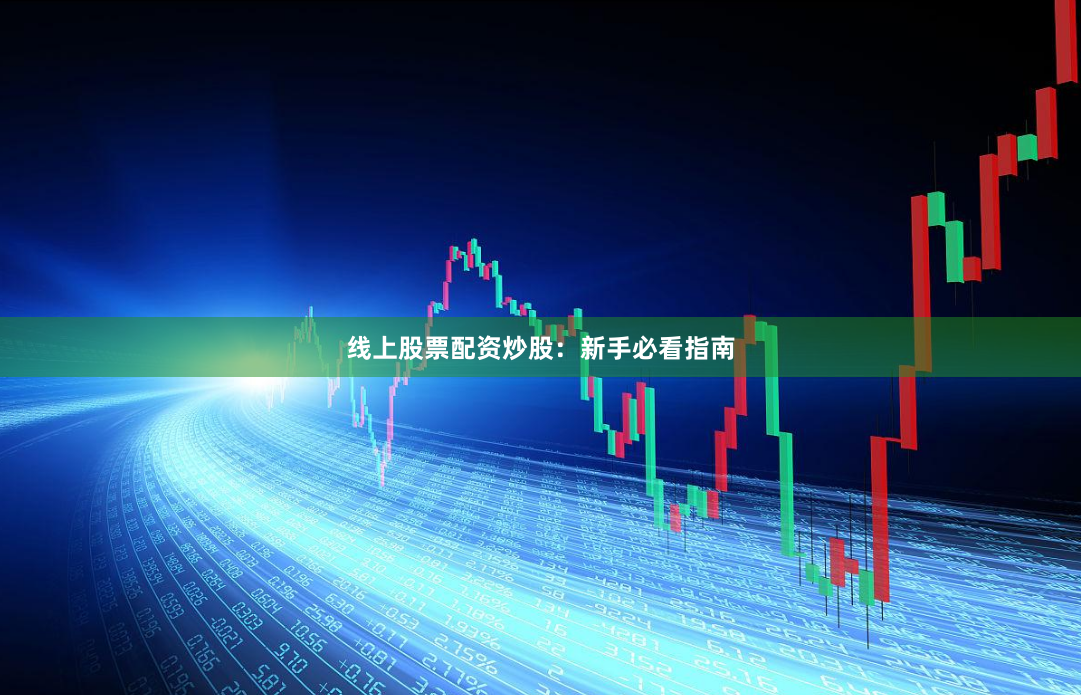 线上股票配资炒股：新手必看指南