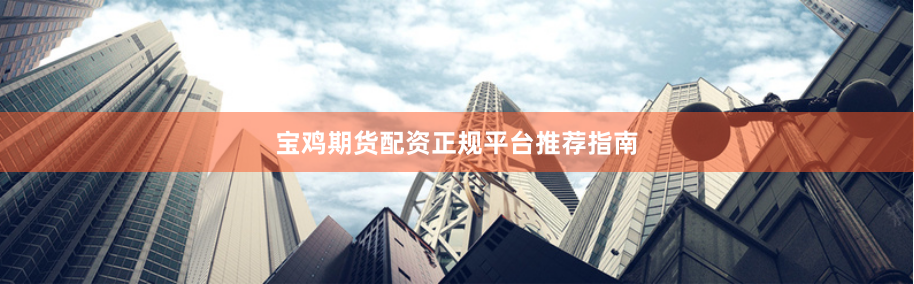 宝鸡期货配资正规平台推荐指南
