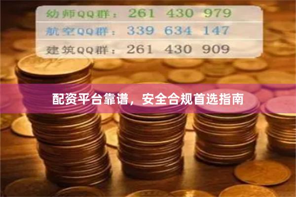 配资平台靠谱，安全合规首选指南