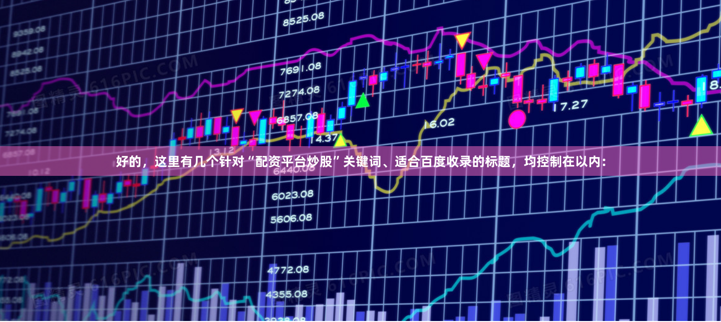 好的，这里有几个针对“配资平台炒股”关键词、适合百度收录的标题，均控制在以内：