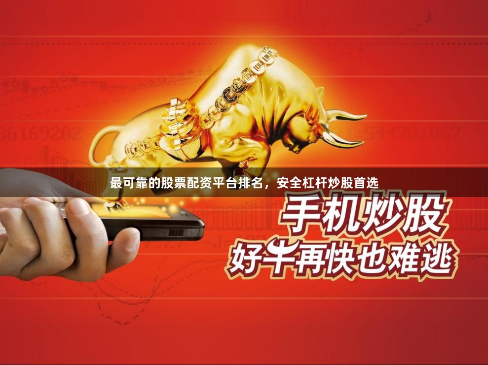 最可靠的股票配资平台排名，安全杠杆炒股首选