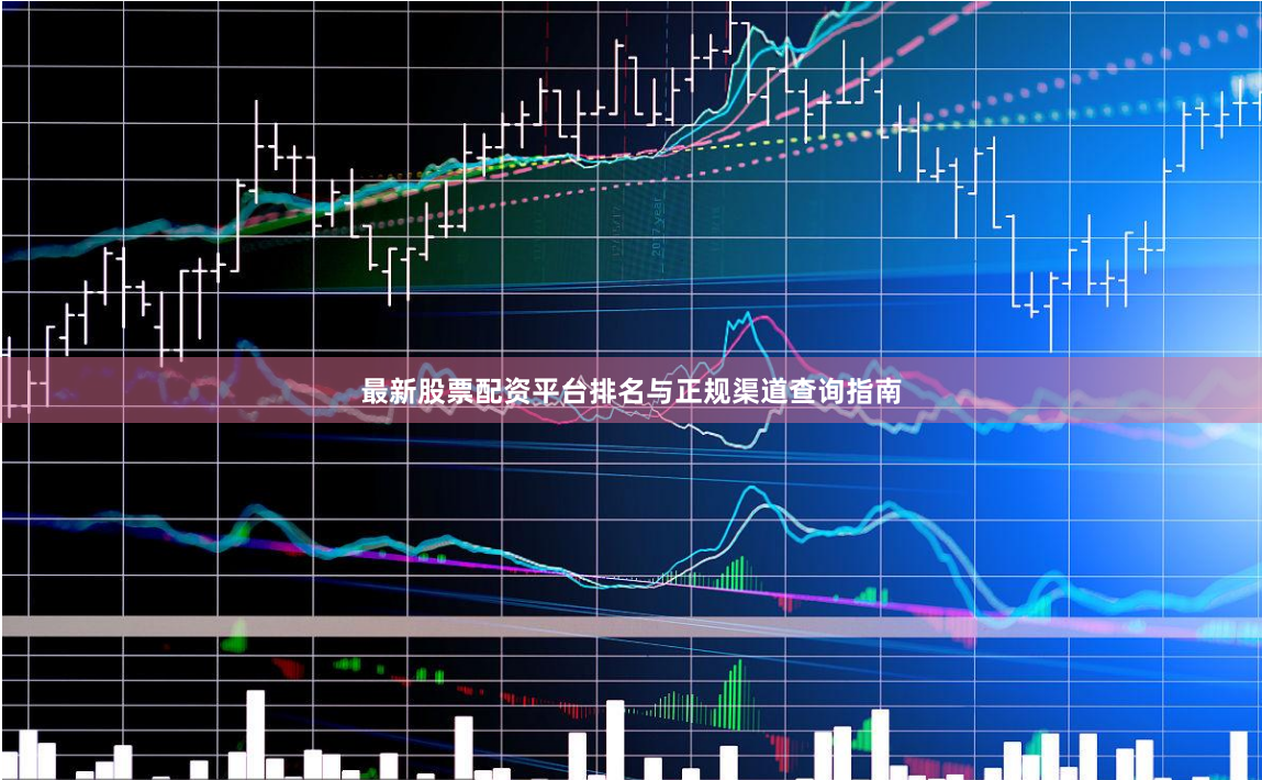 最新股票配资平台排名与正规渠道查询指南