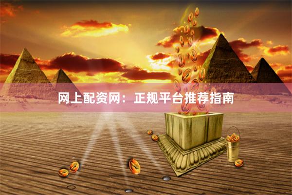 网上配资网：正规平台推荐指南