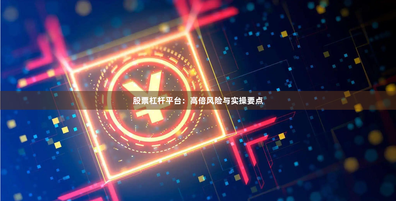 股票杠杆平台：高倍风险与实操要点