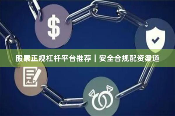股票正规杠杆平台推荐｜安全合规配资渠道