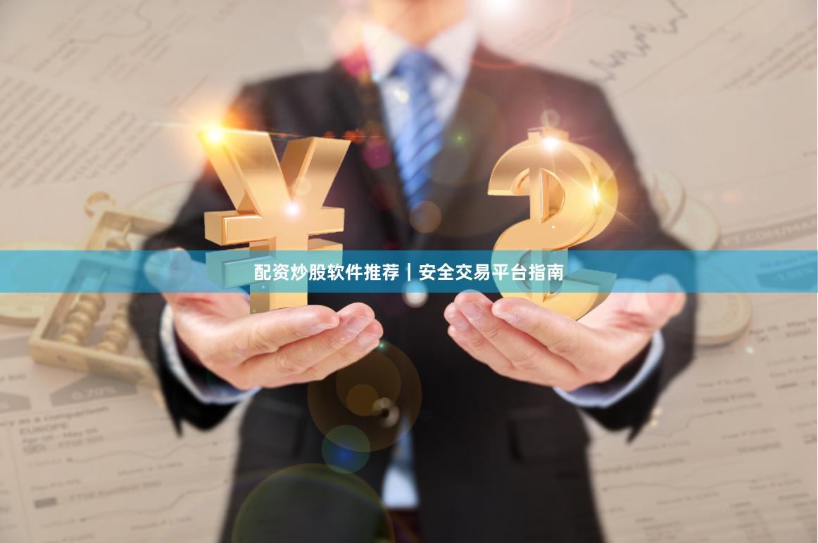 配资炒股软件推荐|安全交易平台指南