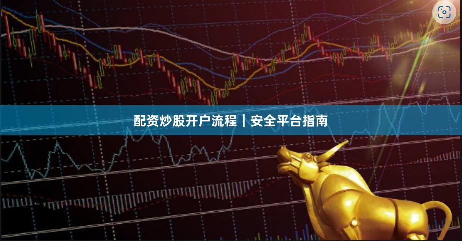 配资炒股开户流程|安全平台指南