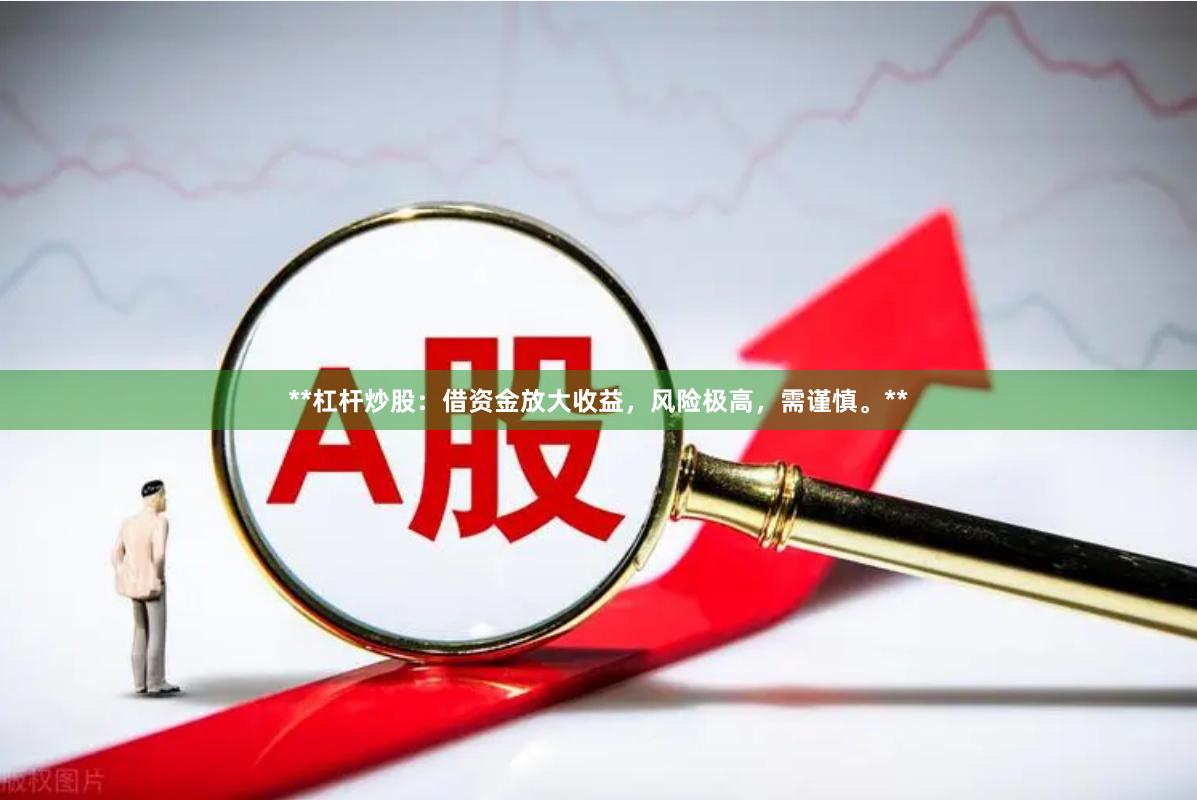 **杠杆炒股：借资金放大收益，风险极高，需谨慎。**