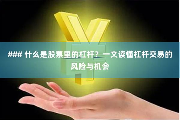 ### 什么是股票里的杠杆？一文读懂杠杆交易的风险与机会