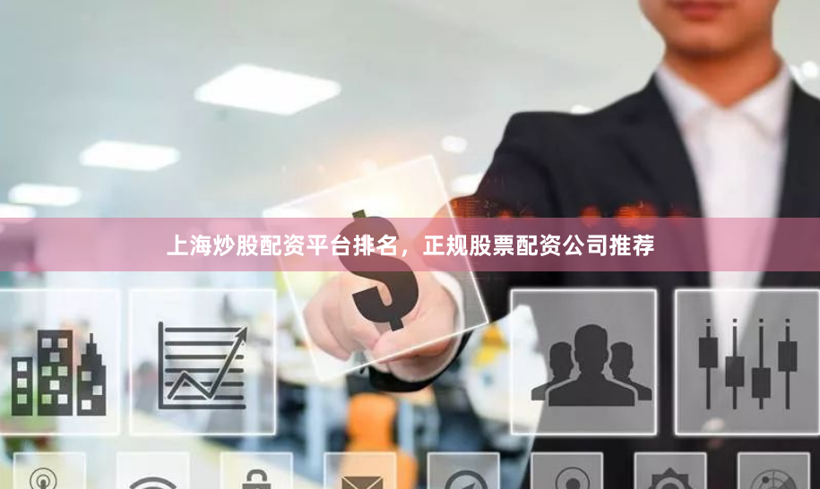 上海炒股配资平台排名，正规股票配资公司推荐