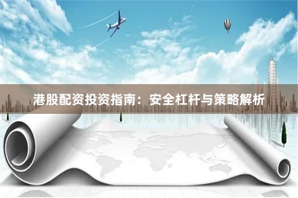 港股配资投资指南：安全杠杆与策略解析