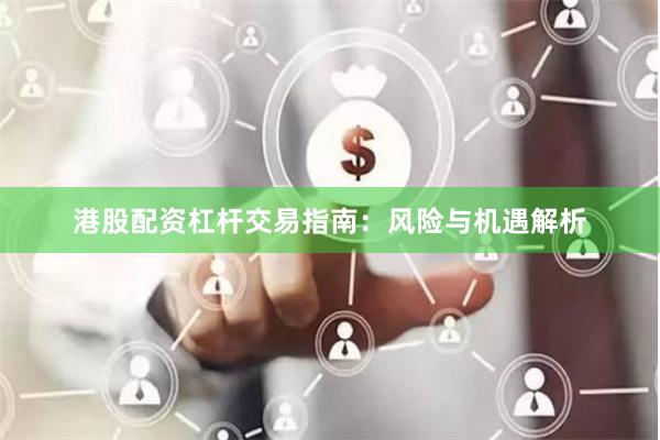 港股配资杠杆交易指南：风险与机遇解析